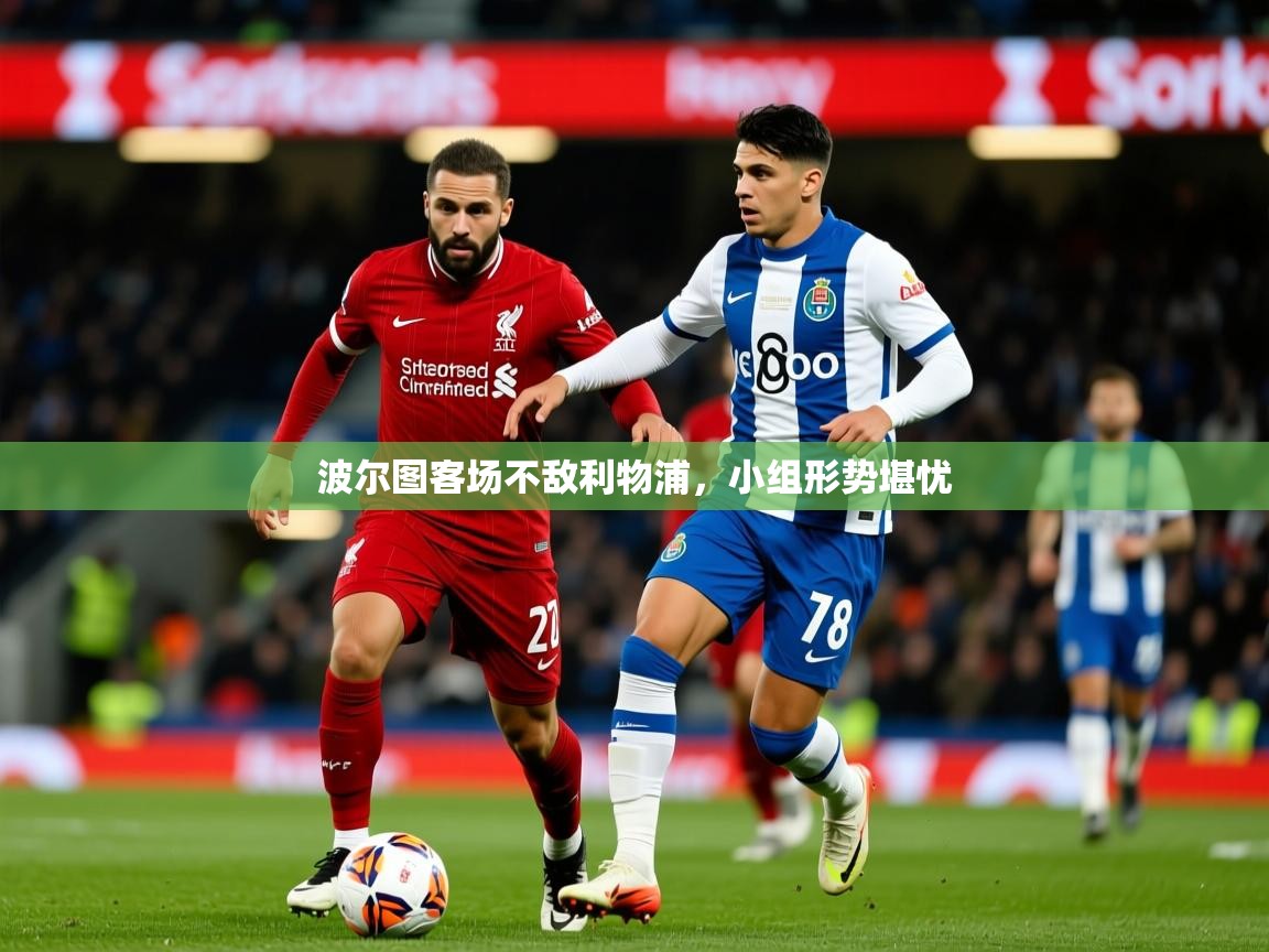2026 优直播网波尔图客场不敌利物浦,小组形势堪忧 第3张