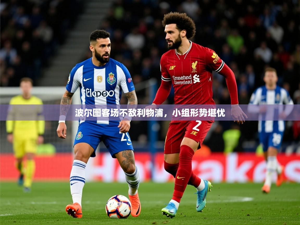 2026 优直播网波尔图客场不敌利物浦,小组形势堪忧 第2张