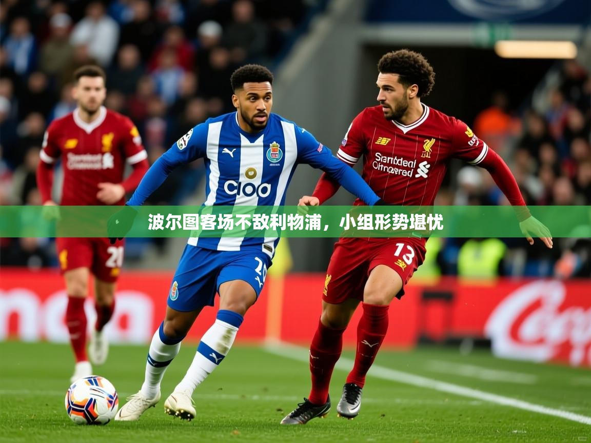 2026 优直播网波尔图客场不敌利物浦,小组形势堪忧 第4张