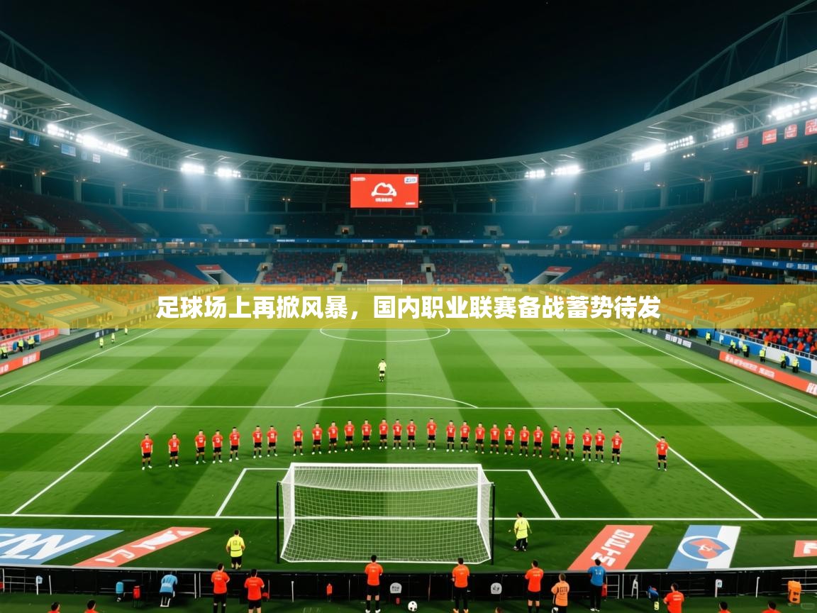 2026 优直播网足球场上再掀风暴，国内职业联赛备战蓄势待发  第1张