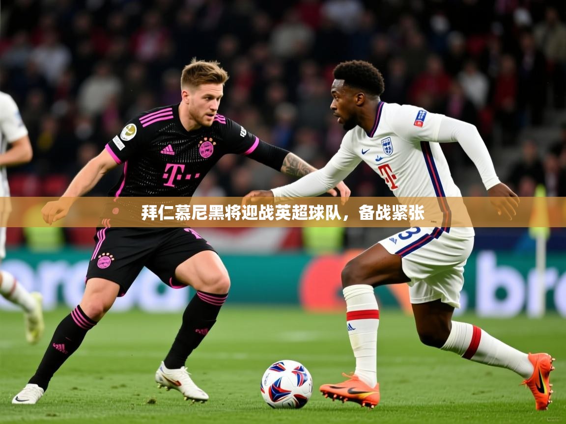2026 优直播app拜仁慕尼黑将迎战英超球队，备战紧张  第1张