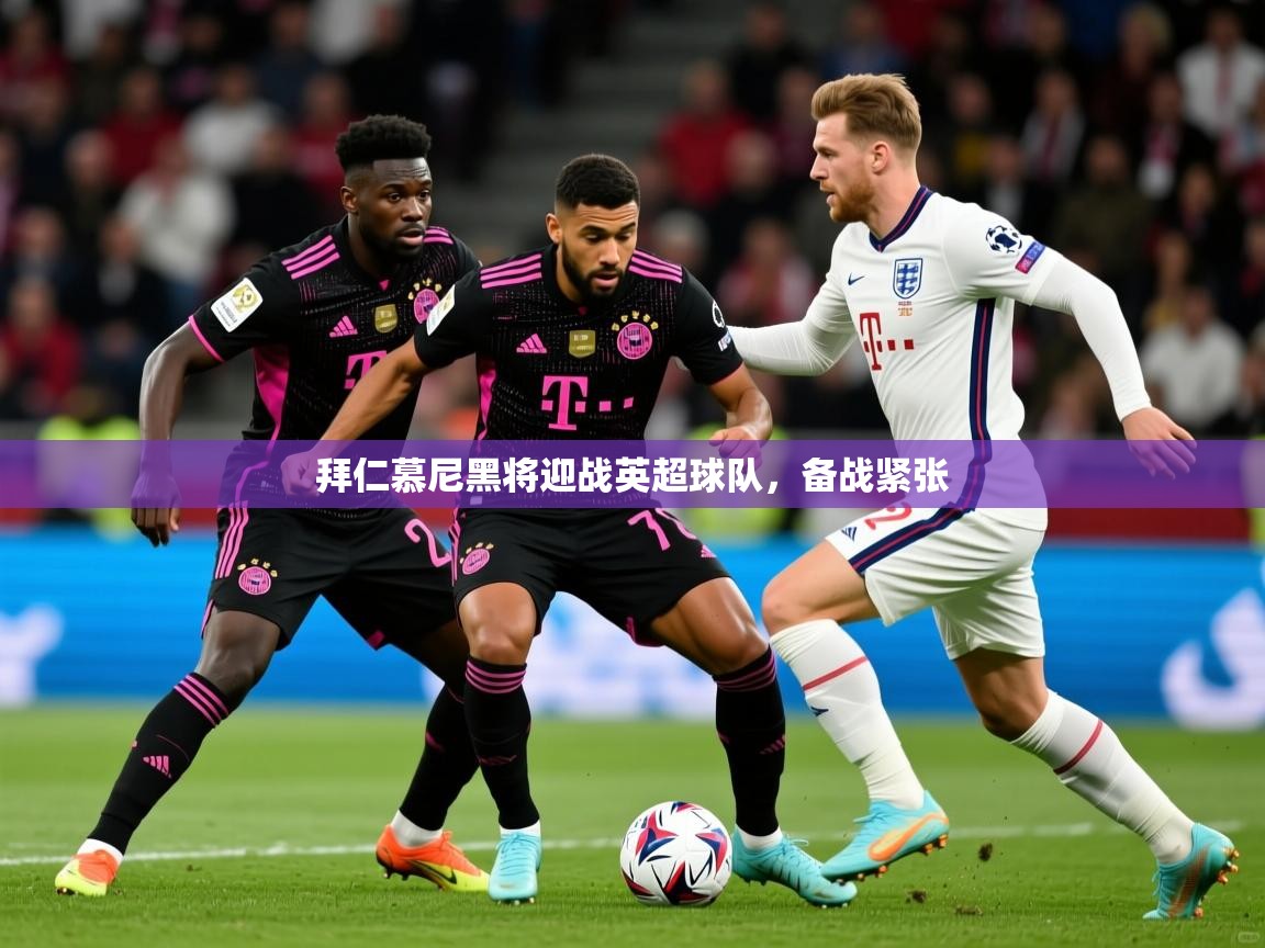 2026 优直播app拜仁慕尼黑将迎战英超球队，备战紧张  第2张