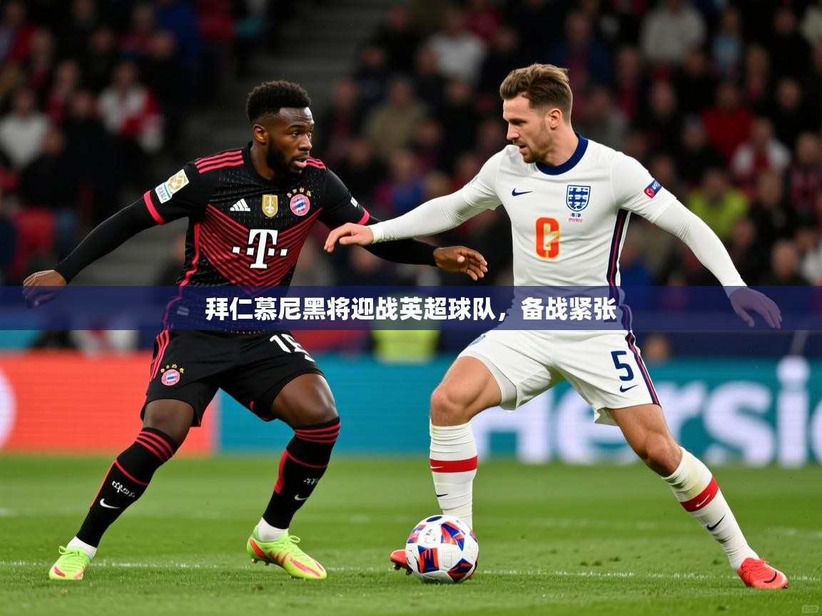 2026 优直播app拜仁慕尼黑将迎战英超球队，备战紧张  第4张