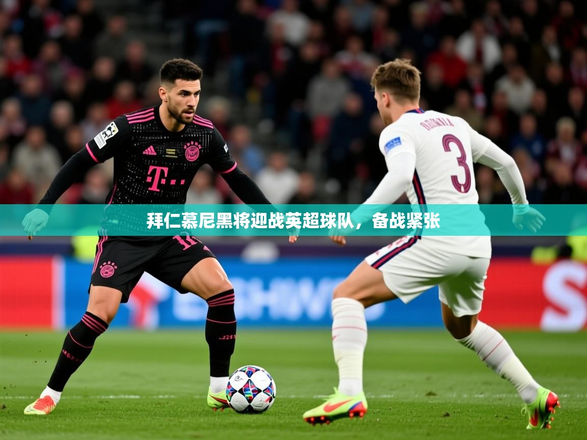 2026 优直播app拜仁慕尼黑将迎战英超球队，备战紧张  第3张