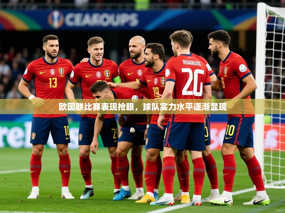 2026 优直播网欧国联比赛表现抢眼，球队实力水平逐渐显现  第3张