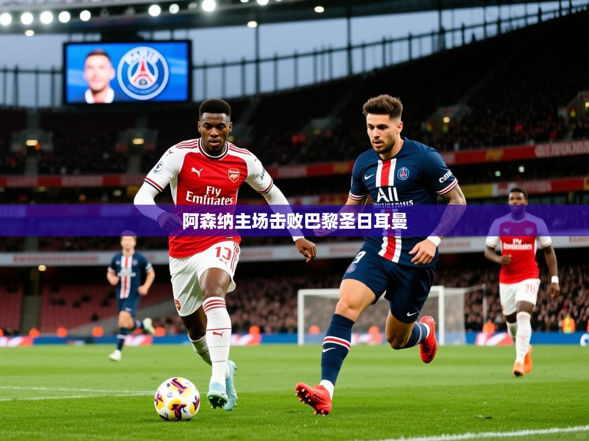 2026 优直播nba阿森纳主场击败巴黎圣日耳曼  第4张