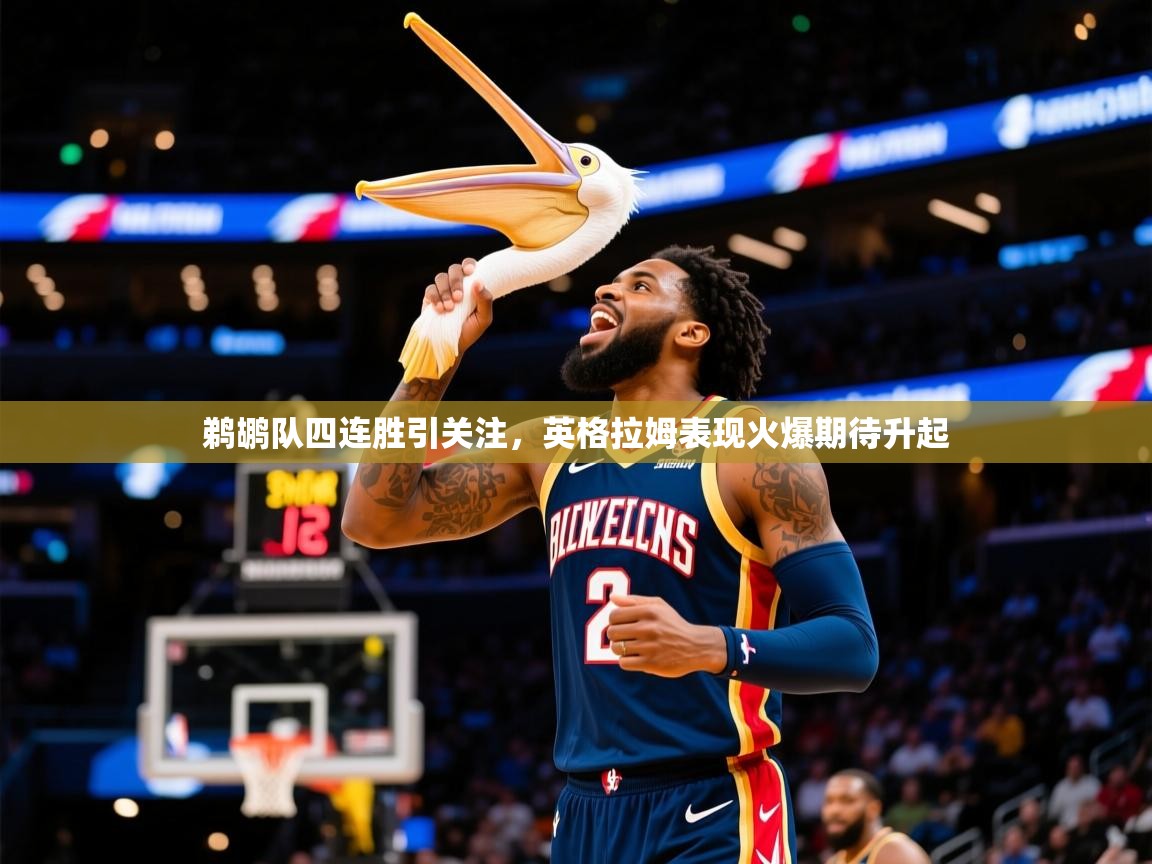 2026 优直播app鹈鹕队四连胜引关注，英格拉姆表现火爆期待升起  第3张