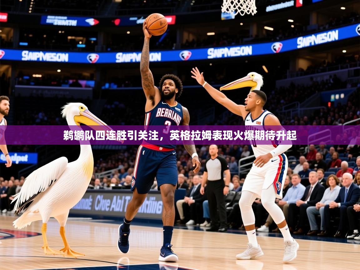 2026 优直播app鹈鹕队四连胜引关注，英格拉姆表现火爆期待升起  第4张
