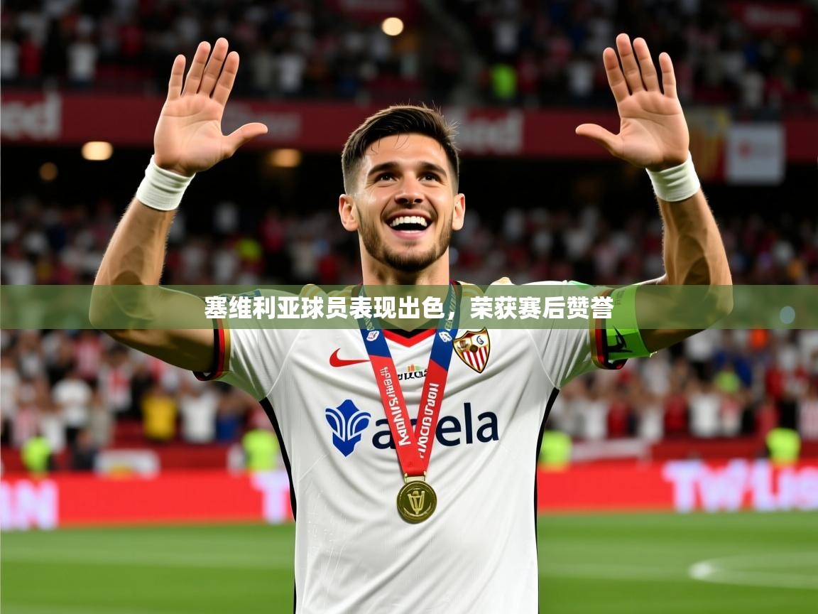 2026 优直播在线观看塞维利亚球员表现出色，荣获赛后赞誉  第2张