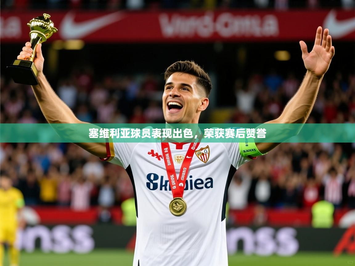 2026 优直播在线观看塞维利亚球员表现出色，荣获赛后赞誉  第4张