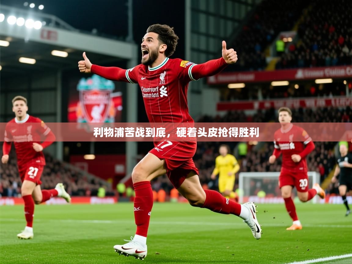 2026 优直播app利物浦苦战到底,硬着头皮抢得胜利 第2张