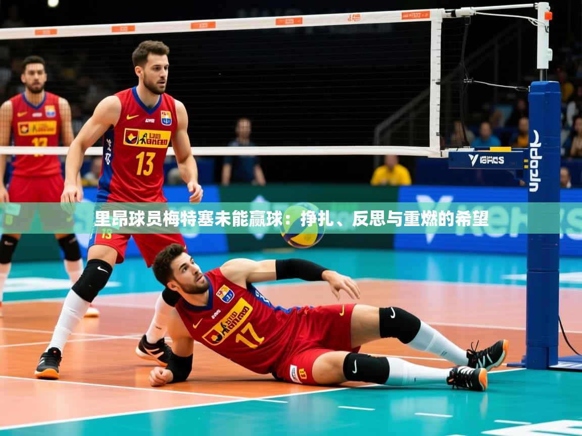 2026 优直播app里昂球员梅特塞未能赢球：挣扎、反思与重燃的希望  第1张