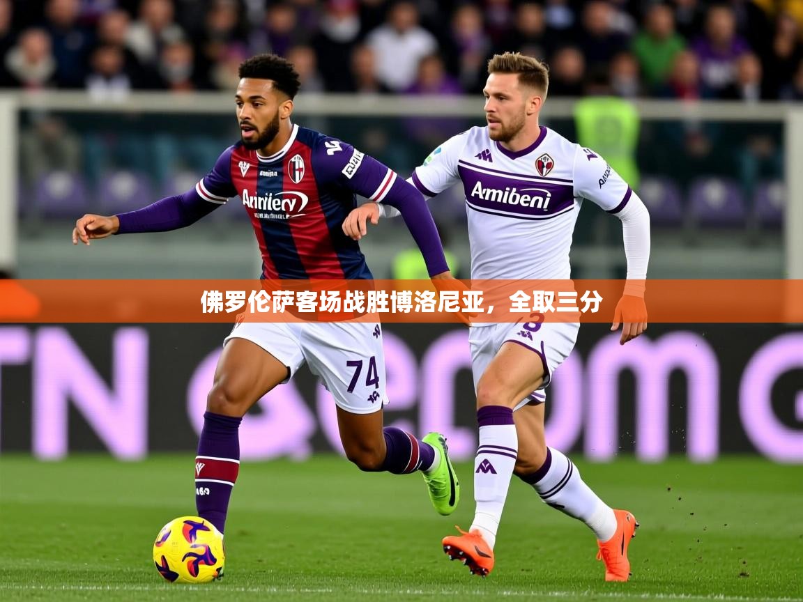 2026 优直播网佛罗伦萨客场战胜博洛尼亚，全取三分  第1张