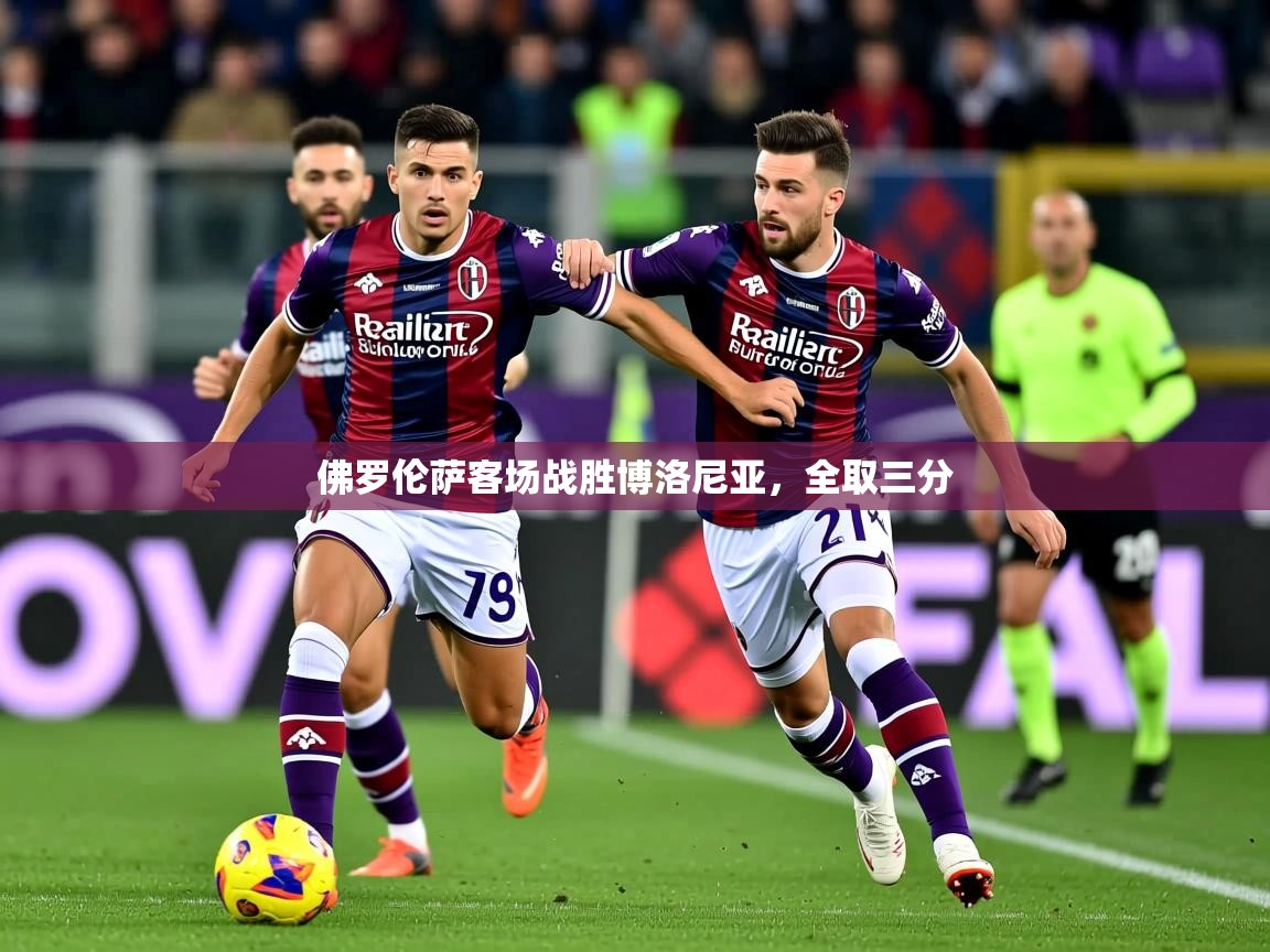 2026 优直播网佛罗伦萨客场战胜博洛尼亚，全取三分  第3张