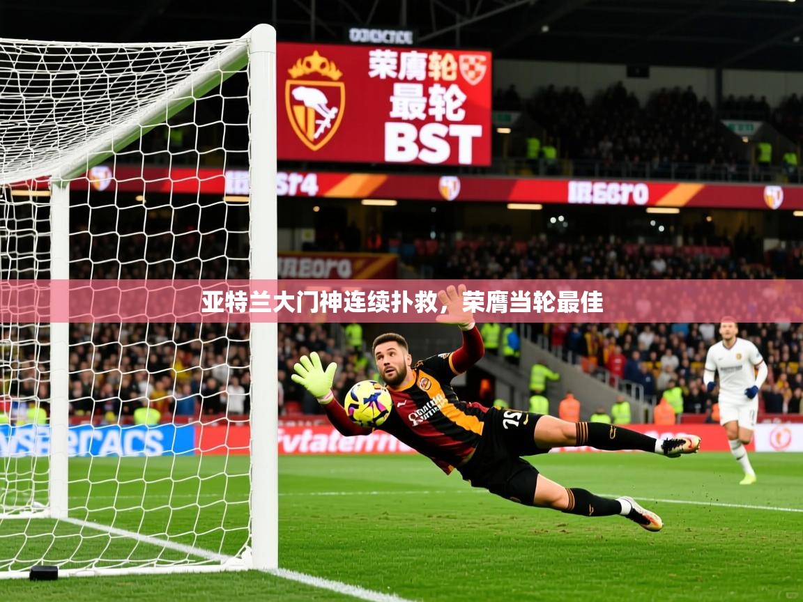 2026 优直播在线观看亚特兰大门神连续扑救，荣膺当轮最佳  第4张