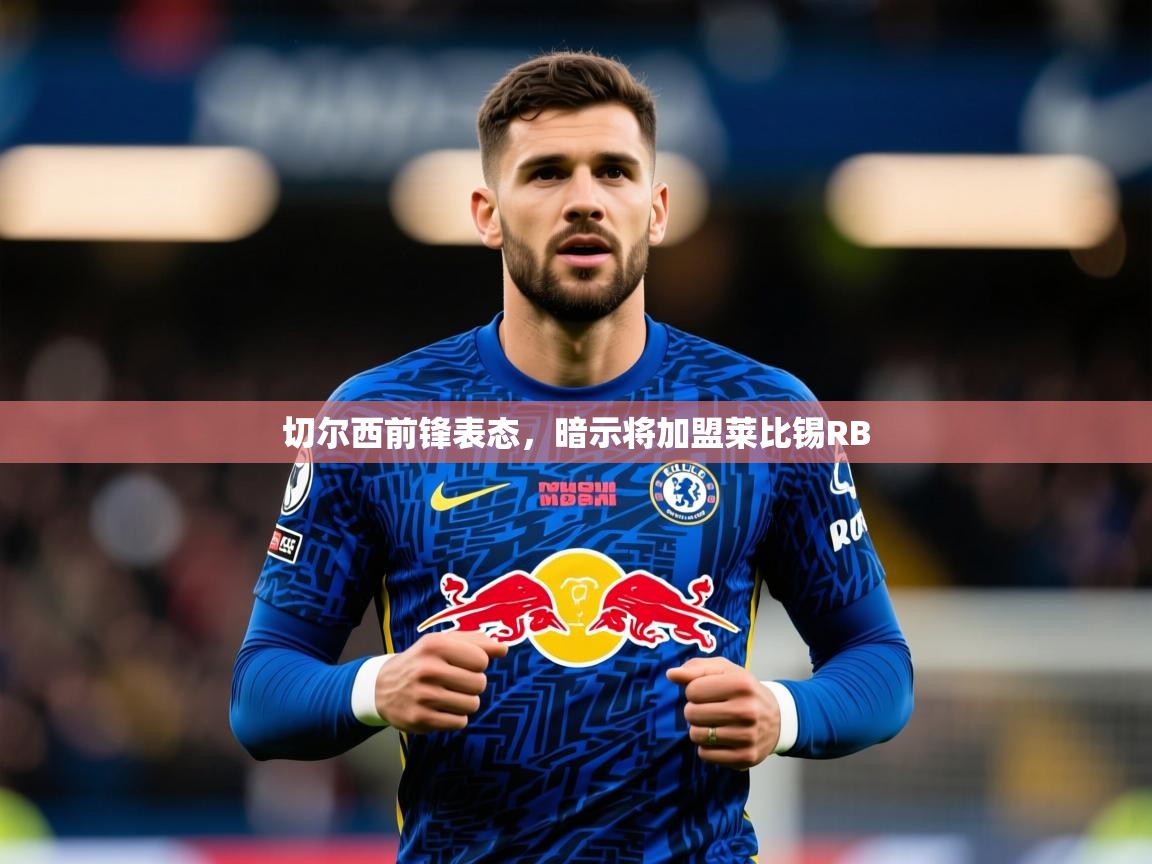 2026 优直播优直播切尔西前锋表态，暗示将加盟莱比锡RB  第1张